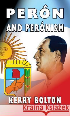 Peron and Peronism Kerry Bolton 9780992736552 Black House Publishing