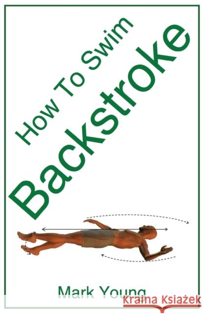 How to Swim Backstroke: A Step-By-Step Guide for Beginners Learning Backstroke Technique Young, Mark 9780992742850