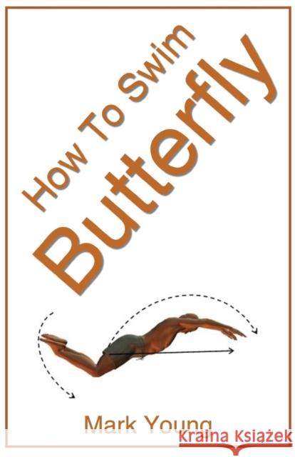 How to Swim Butterfly: A Step-By-Step Guide for Beginners Learning Butterfly Technique Mark Young 9780992742867