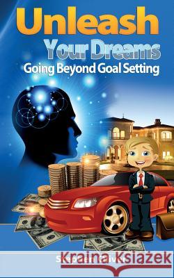 Unleash Your Dreams: Going Beyond Goal Setting Stephen Oliver 9780992744113