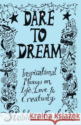 Dare to Dream: Inspirational Musings on Life, Love & Creativity Siobhan Curham 9780992746469 Dare to Dream