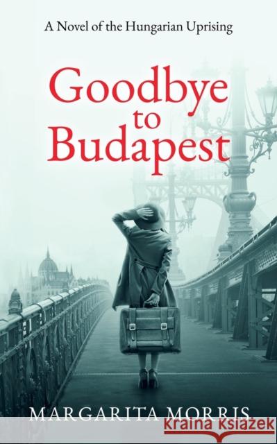 Goodbye To Budapest: A Novel of the Hungarian Uprising Margarita Morris   9780992748951 Margarita Morris