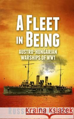 A Fleet in Being: Austro-Hungarian Warships of WWI Phillips, Russell 9780992764807 Shilka Publishing