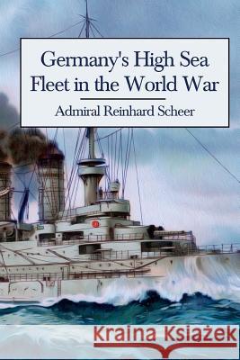 Germany's High Sea Fleet in the World War Admiral Reinhard Scheer 9780992764845