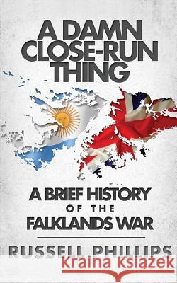 A Damn Close-Run Thing: A Brief History Of The Falklands War Phillips, Russell 9780992764869 Shilka Publishing