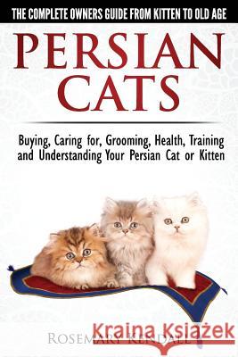 Persian Cats - The Complete Owners Guide from Kitten to Old Age. Buying, Caring For, Grooming, Health, Training and Understanding Your Persian Cat Rosemary Kendall 9780992784324 CWP Publishing