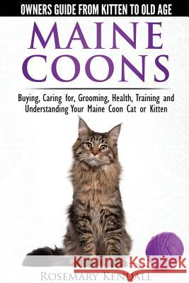 Maine Coon Cats: The Owners Guide from Kitten to Old Age: Buying, Caring For, Grooming, Health, Training, and Understandi Ng Your Maine Coon Rosemary Kendall 9780992784355 CWP Publishing