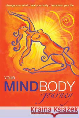 Your MindBody Journey: Change your mind, Heal your body, Transform your life Talmage, Jakkie 9780992790592 Lightworks Publications