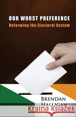Our Worst Preference: Reforming the Electoral System Brendan Halligan 9780992794804 Scathan Press