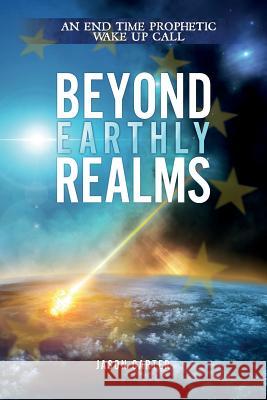 Beyond Earthly Realms: An End Time Prophetic Wake Up Call Carter Jason Jason Carter 9780992795214 Trumpet Blast Publishing