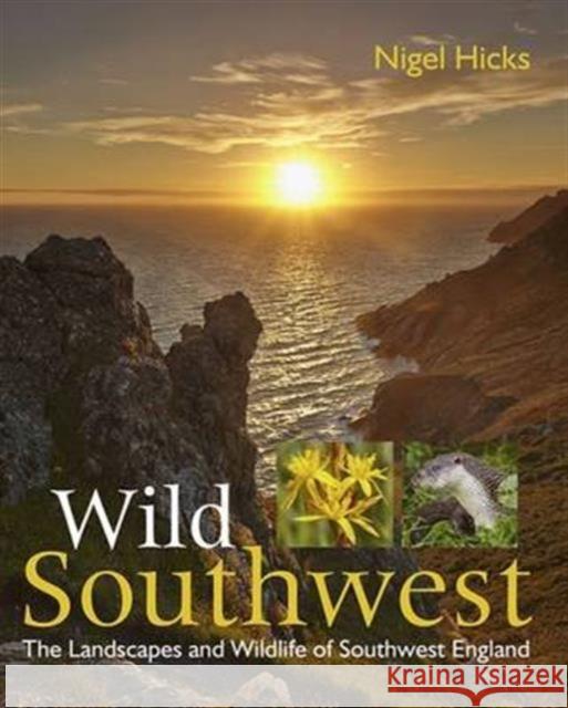 Wild Southwest: The Landscapes and Wildlife of Southwest England Hicks, Nigel 9780992797010