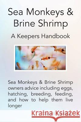 Sea Monkeys & Brine Shrimp: Sea Monkeys & Brine Shrimp Owners Advice Including Eggs, Hatching, Breeding, Feeding and How to Help Them Live Longer David Franklin 9780992798512 Adhurst Publishing Ltd.