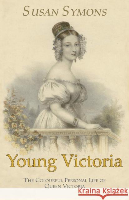 Young Victoria: The Colourful Personal Life of Queen Victoria Susan Symons 9780992801434