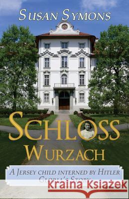 Schloss Wurzach: A Jersey Child Interned by Hitler - Gloria's Story Susan Symons 9780992801489