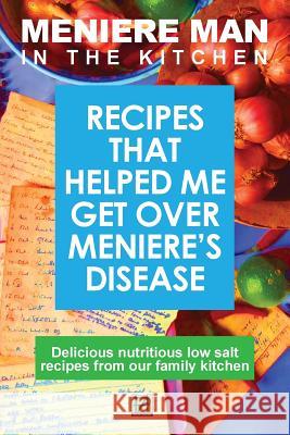 Meniere Man in the Kitchen: Recipes That Helped Me Get Over Meniere's Meniere Man 9780992811419