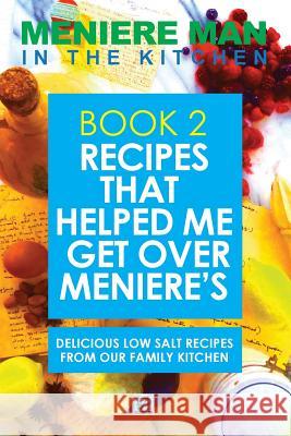 Meniere Man In The Kitchen. Book 2: Recipes That Helped Me Get Over Meniere's. Delicious Low Salt Recipes From Our Family Kitchen. Man, Meniere 9780992811426 Page Addie
