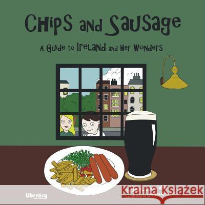 Chips and Sausage: A Guide to Ireland and Her Wonders Daniel Zuchowski Gemma Quevedo 9780992813239 Literary Publishing