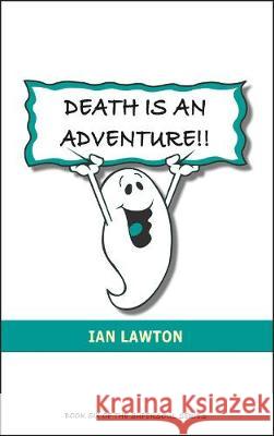 Death Is An Adventure!!: Your Top Ten Questions About the Afterlife Answered Ian Lawton 9780992816353