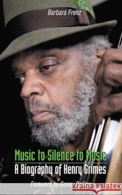 Music to Silence to Music: A Biography of Henry Grimes Barbara Frenz 9780992822279