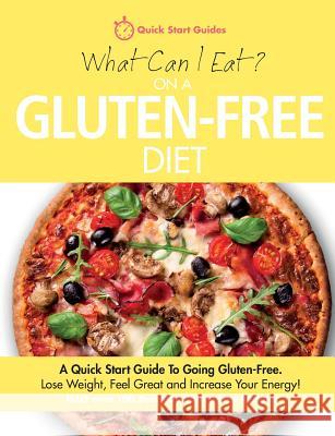 What Can I Eat On A Gluten-Free Diet?: A Quick Start Guide To Going Gluten-Free. Lose Weight, Feel Great and Increase Your Energy! Quick Start Guides 9780992823252 Erin Rose Publishing