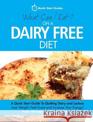 What Can I Eat On A Dairy Free Diet?: A Quick Start Guide To Quitting Dairy and Lactose Quick Start Guides 9780992823269 Erin Rose Publishing