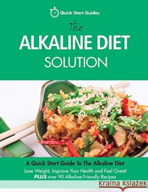 The Alkaline Diet Solution: A Quick Start Guide To The Alkaline Diet. Lose Weight, Improve Your Health and Feel Great! Plus over 90 Alkaline Friendly Recipes Quick Start Guides 9780992823290 Erin Rose Publishing