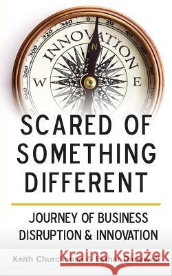 Scared of Something Different: Journey of Business Disruption & Innovation Keith Churchouse 9780992828127 Churchouse Consultants LLP