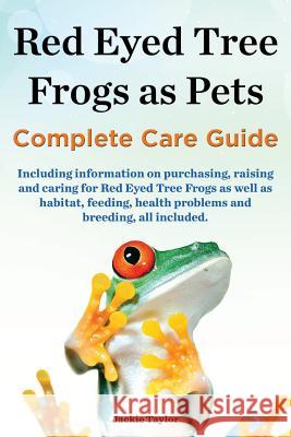 Red Eyed Tree Frogs as Pets, Complete Care Guide Including Information on Purchasing, Raising and Caring for Red Eyed Tree Frogs as Well as Habitat, F Jackie Taylor 9780992829315 Mth Publishing