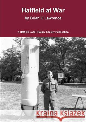 Hatfield at War: The story of life in a small town in 1938-45 Brian G Lawrence 9780992841669