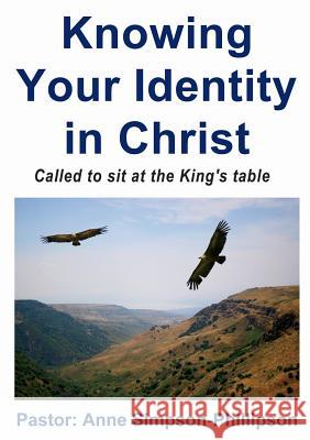 Knowing Your Identity in Christ: Called to sit at the King's Table Simpson-Phillipson, Anne 9780992849504 Sunesis Ministries Ltd