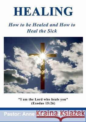 Healing: How to be Healed and How to Heal the Sick Simpson-Phillipson, Anne 9780992849528 Sunesis Ministries Ltd