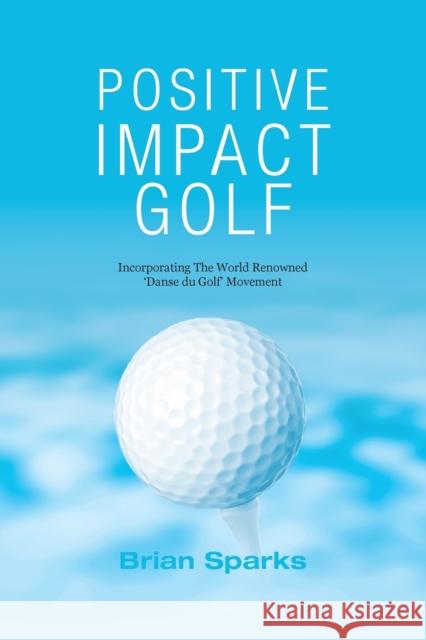 Positive Impact Golf: Helping Golfers to Liberate Their Potential Brian Sparks   9780992853402