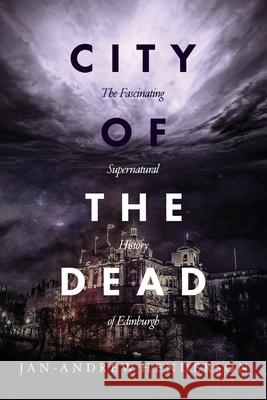 City of the Dead: The Fascinating Supernatural History of Edinburgh Jan Andrew Henderson 9780992856137 Black Hart