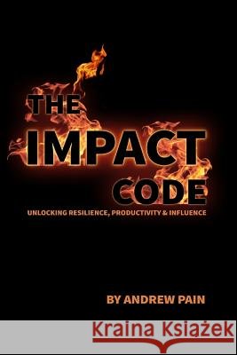 The Impact Code: Unlocking Resilience, Productivity & Influence MR Andrew Pain 9780992860141