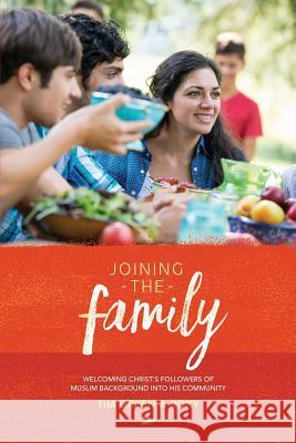 Joining the Family: The Book: Welcoming Christ's Followers of Muslim Background into His Community Tim Green 9780992861056