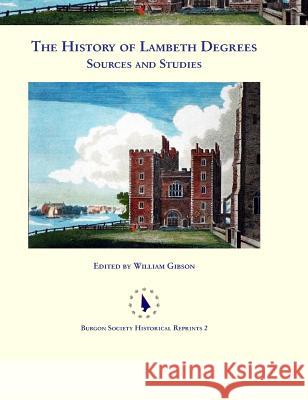 The History of Lambeth Degrees: Sources and Studies William Gibson 9780992874070 Burgon Society