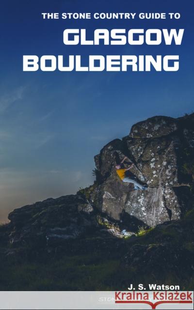 The Stone Country Guide to Glasgow Bouldering John Watson 9780992887643