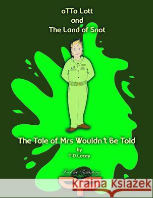 Otto Lott & the Land of Snot - The Tale of Mrs Wouldn't Be Told T D Lacey 9780992896850 Peachi Publishing