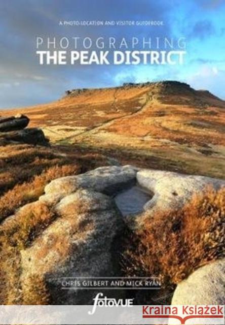 Photographing the Peak District: The Most Beautiful Places to Visit Chris Gilbert, Mick Ryan 9780992905156