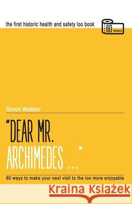 Dear Mr Archimedes...: The First Historic Health and Safety Loo Book Simon Reginald Webber 9780992923808 The Cochrane Estate