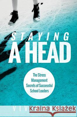 Staying A Head: The Stress Management Secrets of Successful School Leaders VIV, Grant 9780992925000 Integrity Coaching