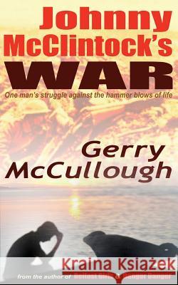 Johnny McClintock's War: One man's struggle against the hammer blows of life McCullough, Gerry 9780992943202