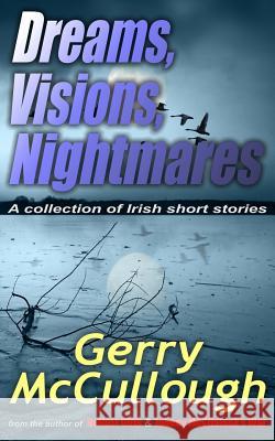 Dreams, Visions, Nightmares: A Collection of Irish Short Stories Gerry McCullough 9780992943257 Precious Oil Publications