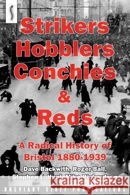 Strikers, Hobblers, Conchies & Reds: A Radical History of Bristol, 1880-1939 Roger Ball Stephen E. Hunt Michael Richardson 9780992946609 Breviary Stuff Publications