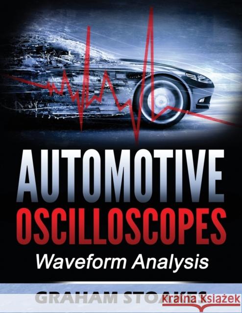 Automotive Oscilloscopes: Waveform Analysis Graham Stoakes Graham Stoakes 9780992949266 Graham Stoakes