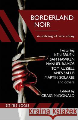 Borderland Noir: Stories & Essays of Love & Death across the Rio Grande Bruen, Ken 9780992967499 Betimes Books