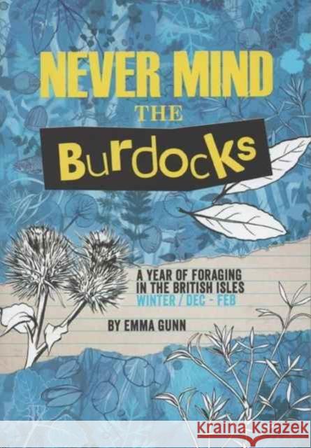 Never Mind the Burdocks, 365 Days of Foraging in the British Isles: Winter Edition - December to February Emma Gunn, Leap, Emma Gunn, Orlagh Murphy 9780992969332 Bramble & Bean Publishing House