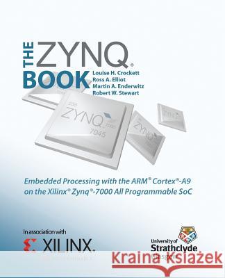 The Zynq Book: Embedded Processing with the Arm Cortex-A9 on the Xilinx Zynq-7000 All Programmable Soc Crockett, Louise H. 9780992978709 Strathclyde Academic Media