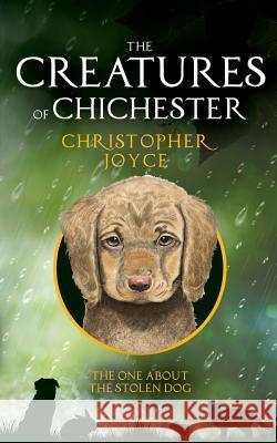 The Creatures of Chichester: The one about the stolen dog Joyce, Christopher 9780992989910 Chichester Publishing