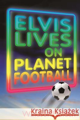 Elvis Lives on Planet Football Windsor Holden 9780992989996 Chichester Publishing